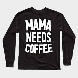 Mama Needs Coffee - Mother's Day Funny Gift Long Sleeve T-Shirt